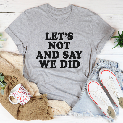 Let's Not And Say We Did T-Shirt