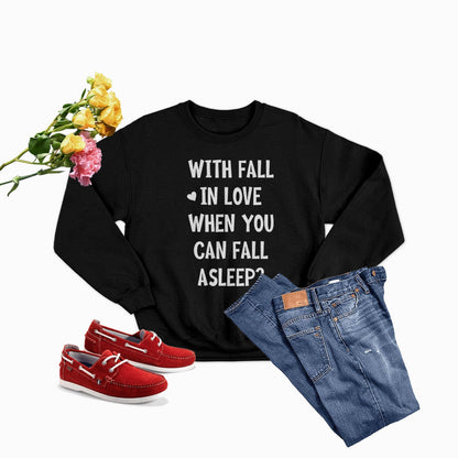 With Fall In Love When You Can Fall Asleep Sweat Shirt